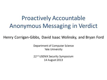 Proactively Accountable Anonymous Messaging in Verdict Henry Corrigan-Gibbs, David Isaac Wolinsky, and Bryan Ford Department of Computer Science Yale University.