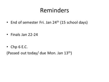 Reminders End of semester Fri. Jan 24 th (15 school days) Finals Jan 22-24 Chp 6 E.C. (Passed out today/ due Mon. Jan 13 th )