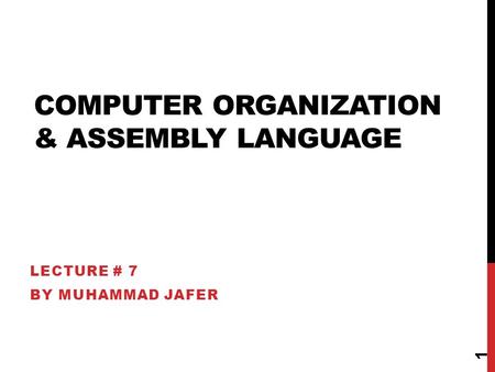 COMPUTER ORGANIZATION & ASSEMBLY LANGUAGE LECTURE # 7 BY MUHAMMAD JAFER 1.