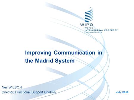 Improving Communication in the Madrid System July 2010 Neil WILSON Director, Functional Support Division.