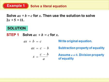 Example 1 Solve ax b c for x. Then use the solution to solve Solve a literal equation + = += 2x 5 11. SOLUTION STEP 1 Solve ax b c for x. += ax b c Write.