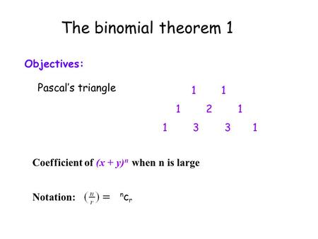 The binomial theorem 1 Objectives: Pascal’s triangle 1 1 2 1 1 3 3 1 Coefficient of (x + y) n when n is large Notation: ncrncr.