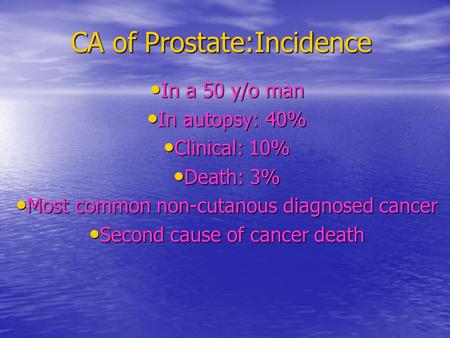 CA of Prostate:Incidence In a 50 y/o man In a 50 y/o man In autopsy: 40% In autopsy: 40% Clinical: 10% Clinical: 10% Death: 3% Death: 3% Most common non-cutanous.