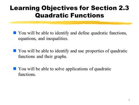 1 Learning Objectives for Section 2.3 Quadratic Functions You will be able to identify and define quadratic functions, equations, and inequalities. You.