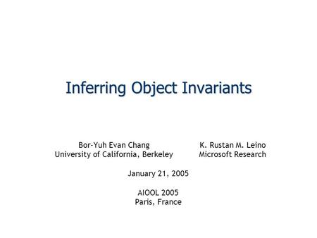 Inferring Object Invariants Bor-Yuh Evan ChangK. Rustan M. Leino University of California, BerkeleyMicrosoft Research January 21, 2005 AIOOL 2005 Paris,