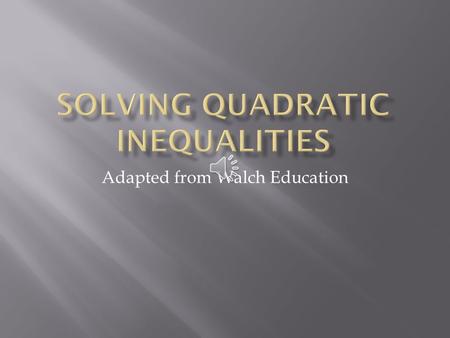 Adapted from Walch Education  Quadratic inequalities can be written in the form ax 2 + bx + c < 0, ax 2 + bx + c ≤ 0, ax 2 + bx + c > 0, or ax 2 + bx.