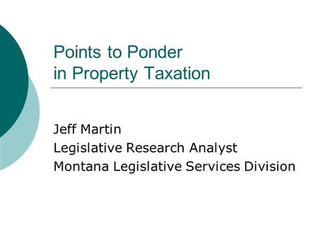 Points to Ponder in Property Taxation Jeff Martin Legislative Research Analyst Montana Legislative Services Division.