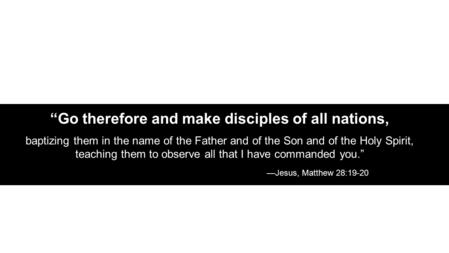 “Go therefore and make disciples of all nations, baptizing them in the name of the Father and of the Son and of the Holy Spirit, teaching them to observe.
