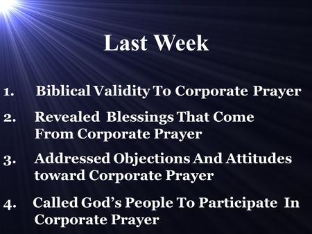 1. Biblical Validity To Corporate Prayer 2. Revealed Blessings That Come From Corporate Prayer 3. Addressed Objections And Attitudes toward Corporate Prayer.