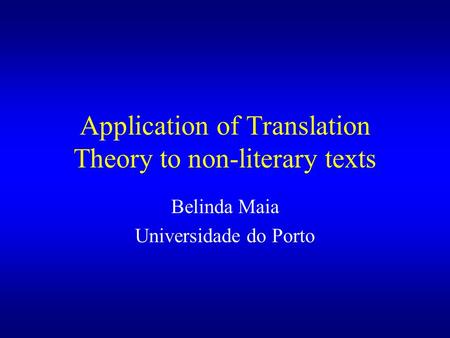 Application of Translation Theory to non-literary texts Belinda Maia Universidade do Porto.