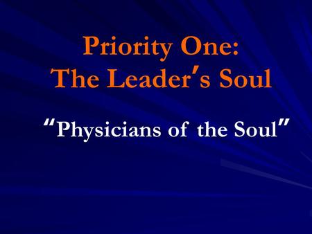 Priority One: The Leader’s Soul “Physicians of the Soul”