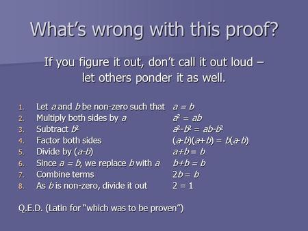 What’s wrong with this proof? If you figure it out, don’t call it out loud – let others ponder it as well. 1. Let a and b be non-zero such thata = b 2.