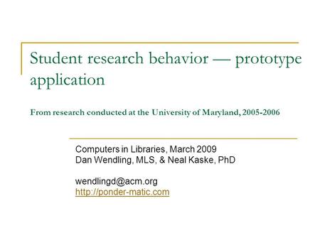 Student research behavior — prototype application From research conducted at the University of Maryland, 2005-2006 Computers in Libraries, March 2009 Dan.