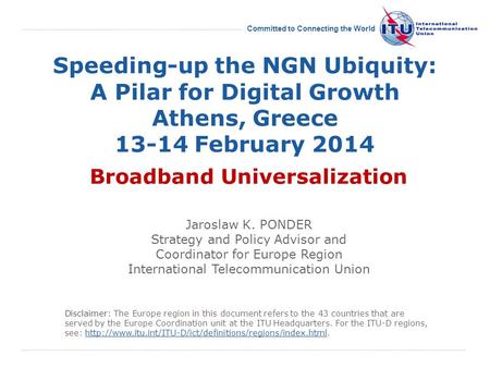 International Telecommunication Union Committed to Connecting the World Speeding-up the NGN Ubiquity: A Pilar for Digital Growth Athens, Greece 13-14 February.