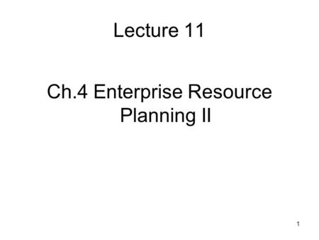 1 Lecture 11 Ch.4 Enterprise Resource Planning II.