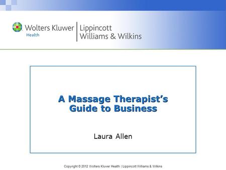 Copyright © 2012 Wolters Kluwer Health | Lippincott Williams & Wilkins A Massage Therapist’s Guide to Business Laura Allen.