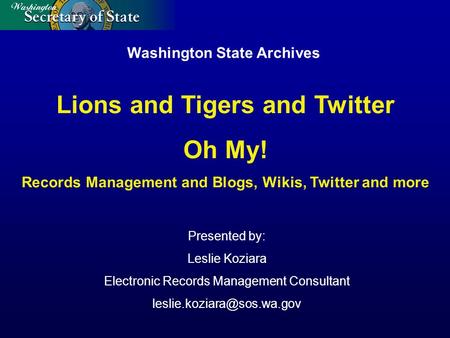 Washington State Archives Presented by: Leslie Koziara Electronic Records Management Consultant Lions and Tigers and Twitter.
