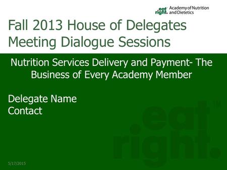 5/17/2015 Nutrition Services Delivery and Payment- The Business of Every Academy Member Delegate Name Contact Fall 2013 House of Delegates Meeting Dialogue.