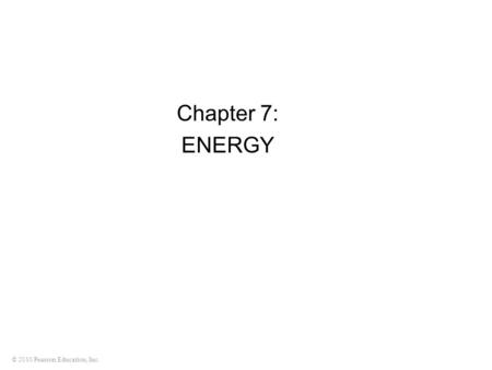 © 2010 Pearson Education, Inc. Chapter 7: ENERGY.