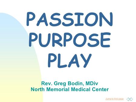 Jump to first page PASSION PURPOSE PLAY Rev. Greg Bodin, MDiv North Memorial Medical Center.