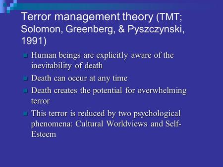 Terror management theory (TMT; Solomon, Greenberg, & Pyszczynski, 1991) Human beings are explicitly aware of the inevitability of death Human beings are.