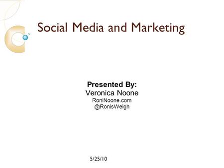 Click to edit Master subtitle style 5/25/10 Social Media and Marketing Presented By: Veronica Noone