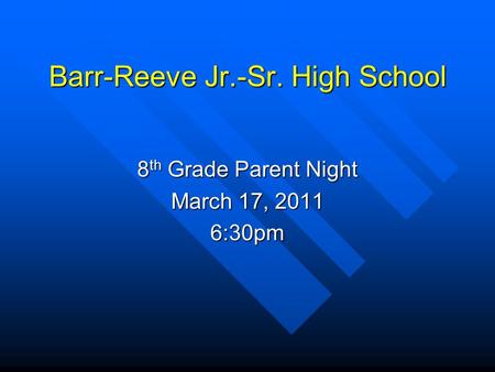 Barr-Reeve Jr.-Sr. High School 8 th Grade Parent Night March 17, 2011 6:30pm.