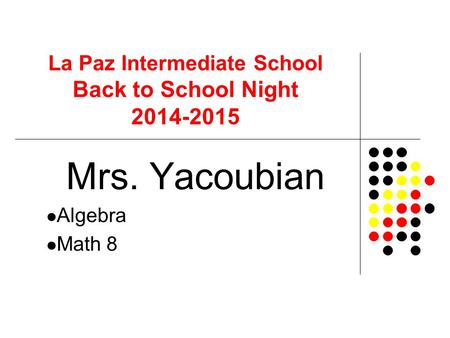 La Paz Intermediate School Back to School Night 2014-2015 Mrs. Yacoubian Algebra Math 8.