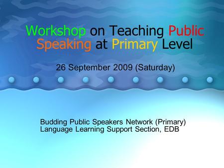 Workshop on Teaching Public Speaking at Primary Level Budding Public Speakers Network (Primary) Language Learning Support Section, EDB 26 September 2009.