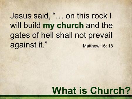 What is Church? my church Jesus said, “… on this rock I will build my church and the gates of hell shall not prevail against it.” Matthew 16: 18.