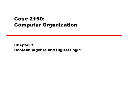 Cosc 2150: Computer Organization Chapter 3: Boolean Algebra and Digital Logic.