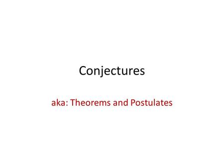 Conjectures aka: Theorems and Postulates. Conjectures: Postulates and Theorems Postulate: A statement that is accepted without proof. Usually these have.