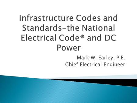 Mark W. Earley, P.E. Chief Electrical Engineer.  Also known as the NEC ® or ANSI/NFPA 70  There are two electrical codes that govern electrical installation.
