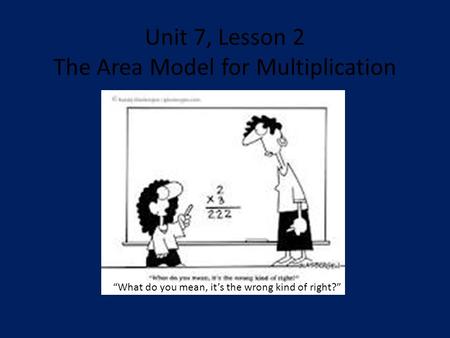 Unit 7, Lesson 2 The Area Model for Multiplication “What do you mean, it’s the wrong kind of right?”