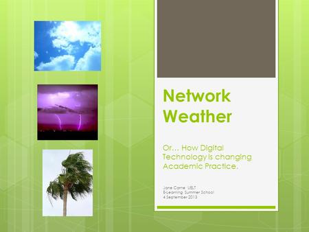 Network Weather Or… How Digital Technology is changing Academic Practice. Jane Carne UELT E-Learning Summer School 4 September 2013.