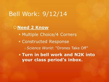 Bell Work: 9/12/14  Need 2 Know  Multiple Choice/4 Corners  Constructed Response o Science World: “Drones Take Off” Turn in bell work and N2K into your.