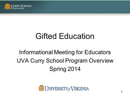 Gifted Education Informational Meeting for Educators UVA Curry School Program Overview Spring 2014 1.