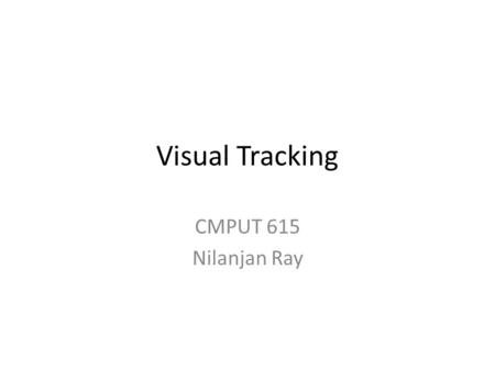 Visual Tracking CMPUT 615 Nilanjan Ray. What is Visual Tracking Following objects through image sequences or videos Sometimes we need to track a single.