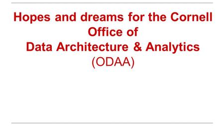 Hopes and dreams for the Cornell Office of Data Architecture & Analytics (ODAA)