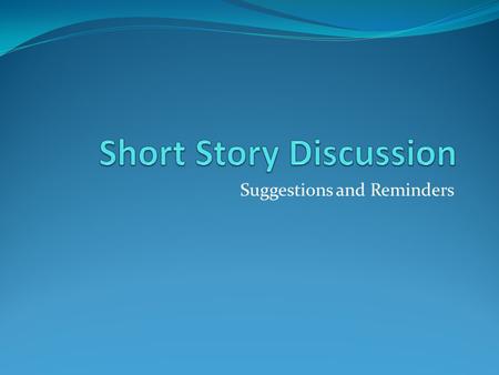 Suggestions and Reminders. Small Group Short Story Discussion Before the discussion Make a list of large ideas that are the most important to discuss.
