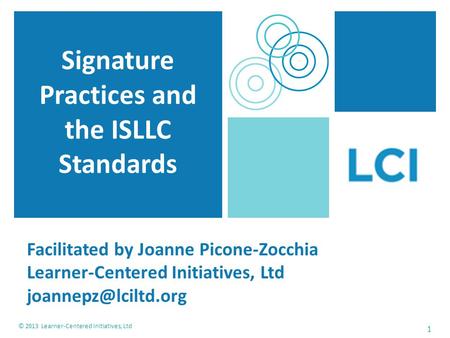 1 © 2013 Learner-Centered Initiatives, Ltd Signature Practices and the ISLLC Standards Facilitated by Joanne Picone-Zocchia Learner-Centered Initiatives,