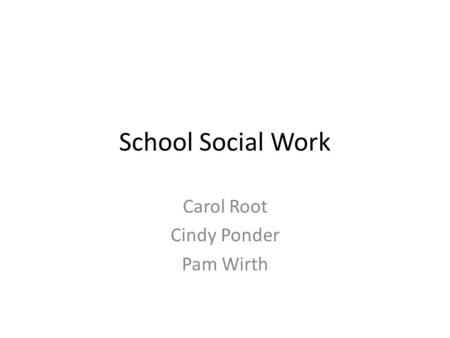 School Social Work Carol Root Cindy Ponder Pam Wirth.