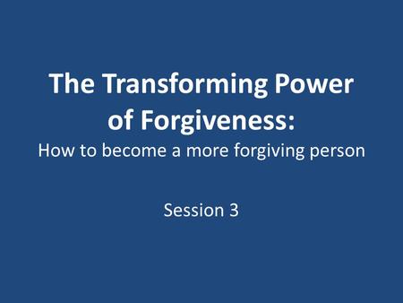 The Transforming Power of Forgiveness: How to become a more forgiving person Session 3.