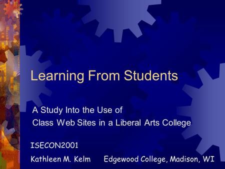 Learning From Students A Study Into the Use of Class Web Sites in a Liberal Arts College ISECON2001 Kathleen M. Kelm Edgewood College, Madison, WI.