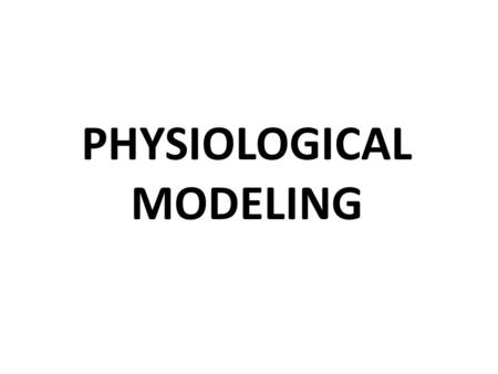 PHYSIOLOGICAL MODELING. OBJECTIVES Describe the process used to build a mathematical physiological model. Explain the concept of a compartment. Analyze.
