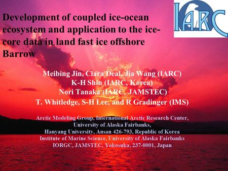 Meibing Jin, Clara Deal, Jia Wang (IARC) K-H Shin (IARC, Korea) Nori Tanaka (IARC, JAMSTEC) T. Whitledge, S-H Lee, and R Gradinger (IMS) Arctic Modeling.