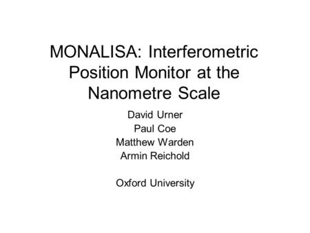 MONALISA: Interferometric Position Monitor at the Nanometre Scale David Urner Paul Coe Matthew Warden Armin Reichold Oxford University.