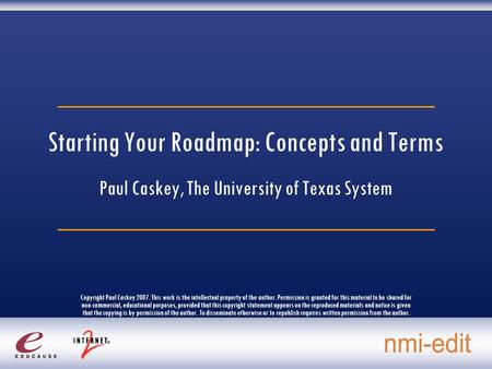 Starting Your Roadmap: Concepts and Terms Paul Caskey, The University of Texas System Copyright Paul Caskey 2007. This work is the intellectual property.