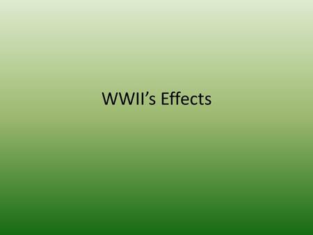 WWII’s Effects. New President FDR died April 12, 1945 Harry S. Truman becomes the 33 rd president.