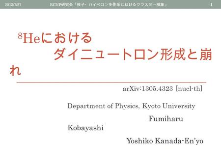 8 He における ダイニュートロン形成と崩 れ 2013/7/27 RCNP 研究会「核子・ハイペロン多体系におけるクラスター現象」 1 Department of Physics, Kyoto University Fumiharu Kobayashi Yoshiko Kanada-En’yo arXiv:1305.4323.